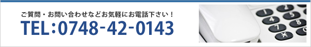 ご質問・お問い合わせなどお気軽にお電話下さい！ TEL:0748-42-0143