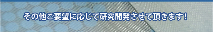 その他ご要望に応じて研究開発させていただきます！